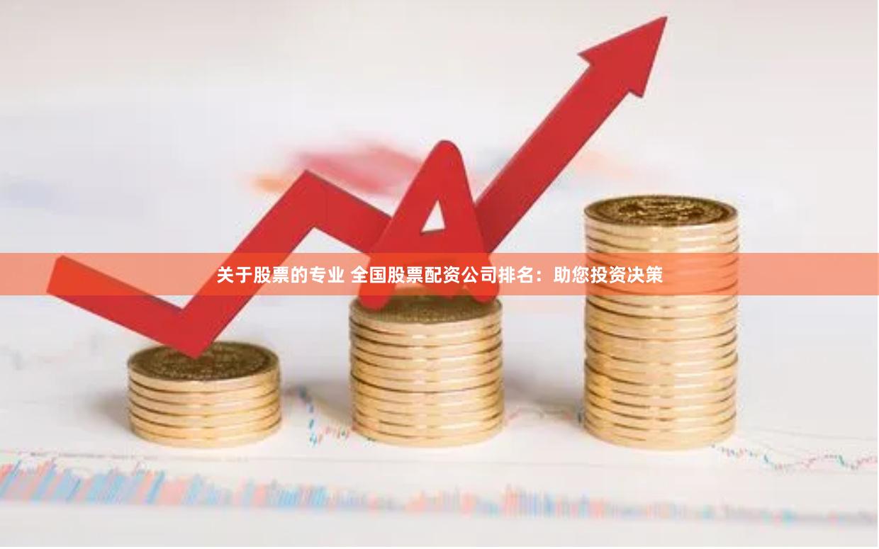 关于股票的专业 全国股票配资公司排名：助您投资决策