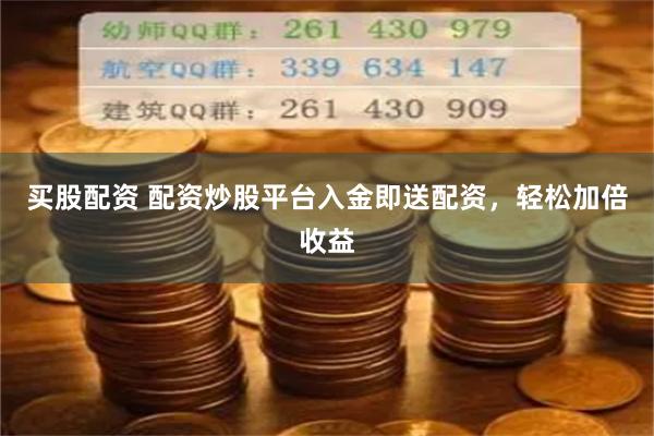 买股配资 配资炒股平台入金即送配资，轻松加倍收益