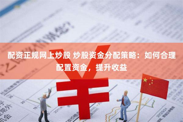 配资正规网上炒股 炒股资金分配策略：如何合理配置资金，提升收益