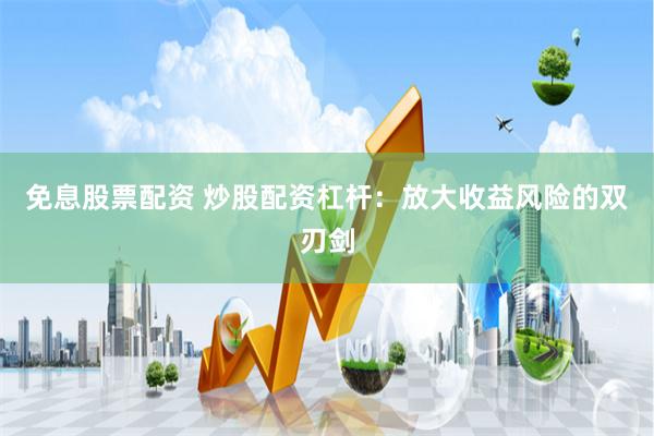 免息股票配资 炒股配资杠杆：放大收益风险的双刃剑