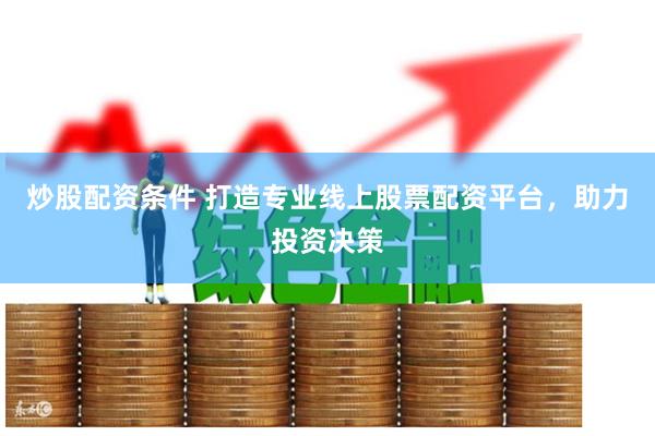 炒股配资条件 打造专业线上股票配资平台，助力投资决策