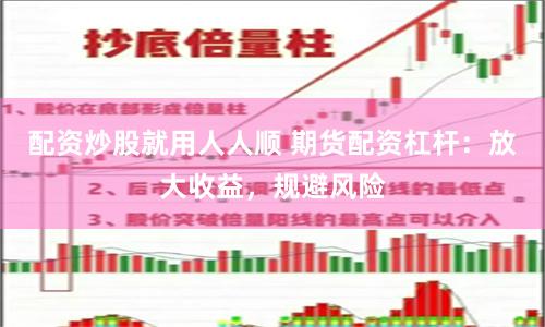 配资炒股就用人人顺 期货配资杠杆：放大收益，规避风险