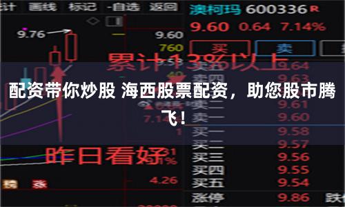 配资带你炒股 海西股票配资，助您股市腾飞！