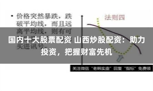 国内十大股票配资 山西炒股配资：助力投资，把握财富先机