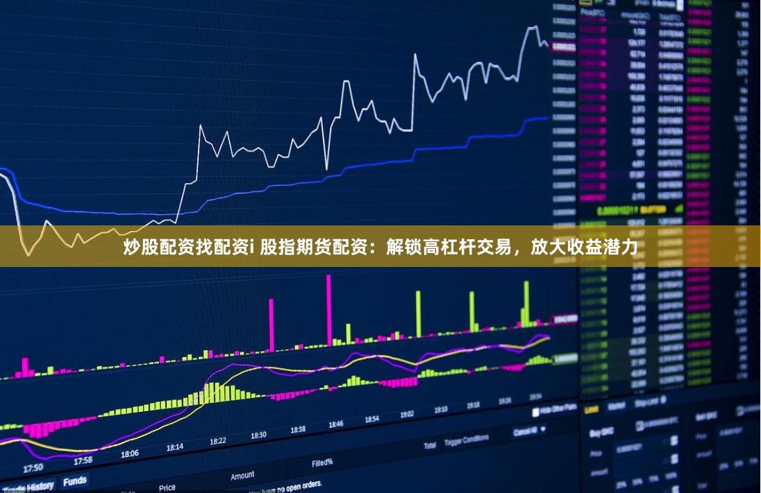 炒股配资找配资i 股指期货配资：解锁高杠杆交易，放大收益潜力