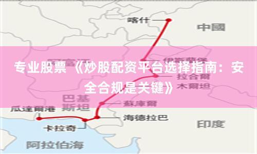 专业股票 《炒股配资平台选择指南：安全合规是关键》