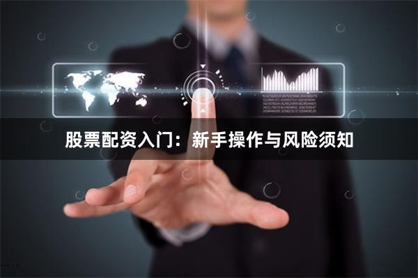 股票配资入门：新手操作与风险须知